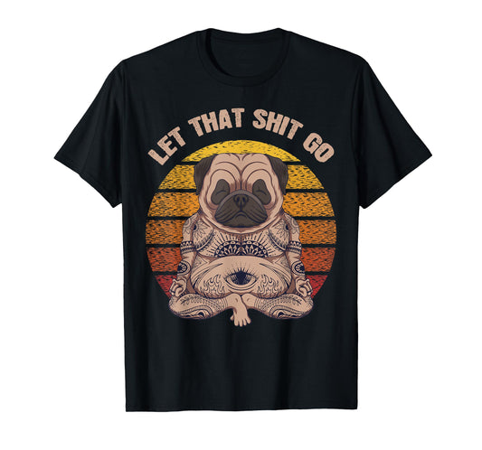 Let That Shit Go Pug Dog Yoga Buddha Meditation Shakra Retro T-Shirt