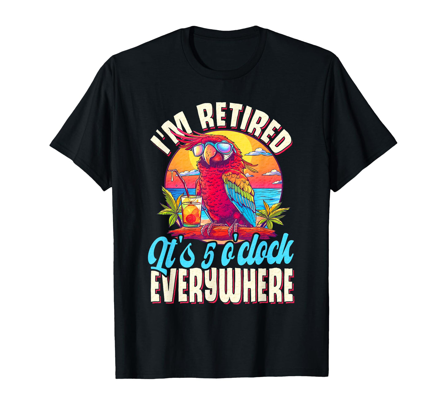 I'm Retired - It's 5 o'clock Everywhere - 5 oclock somewhere T-Shirt