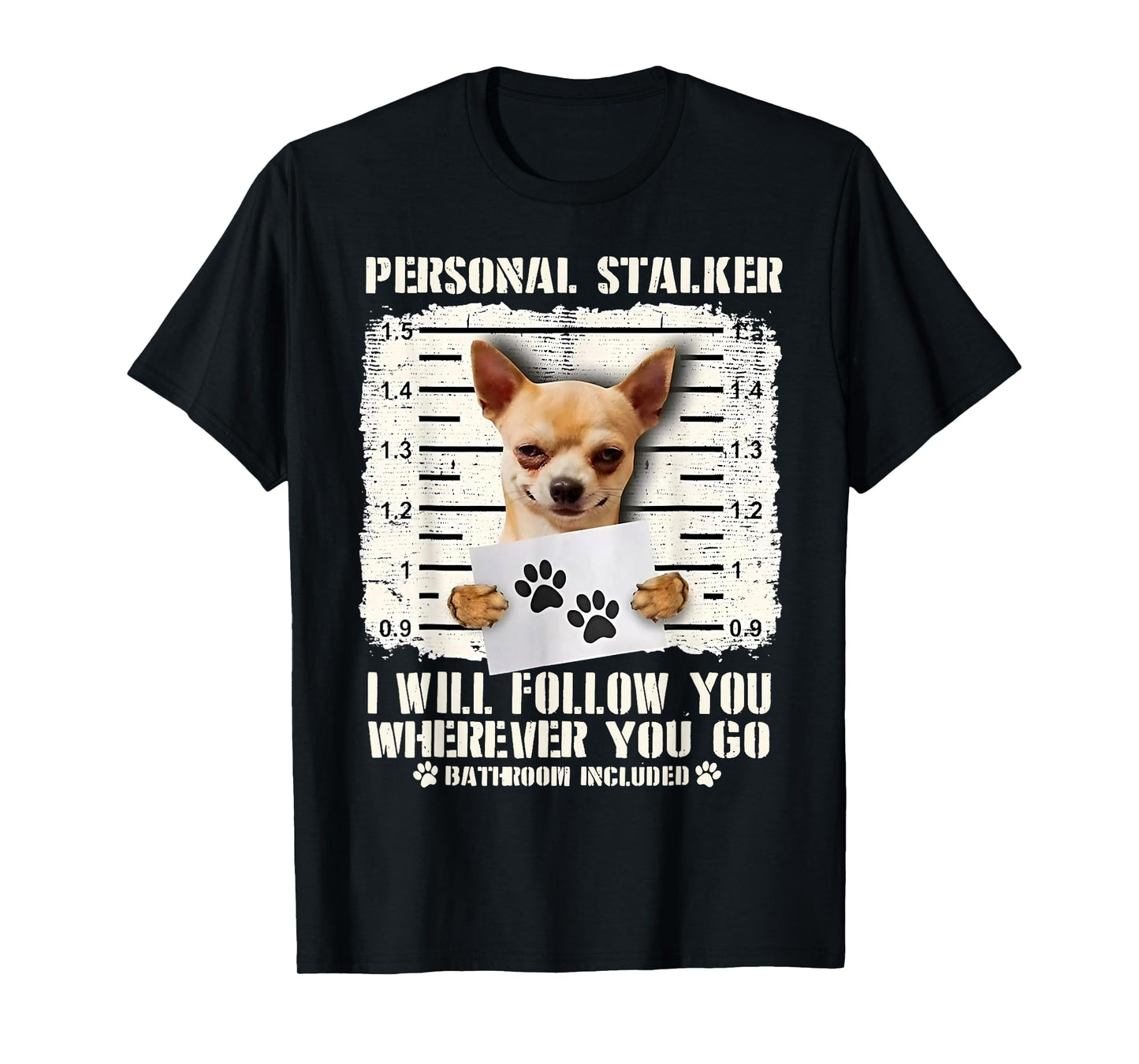 Chihuahua Personal Stalker I Will Follow You Wherever You Go T-Shirt